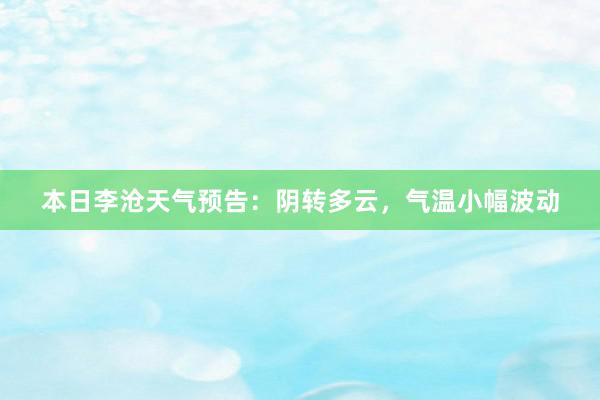 本日李沧天气预告：阴转多云，气温小幅波动